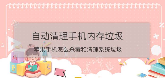 自动清理手机内存垃圾 苹果手机怎么杀毒和清理系统垃圾？